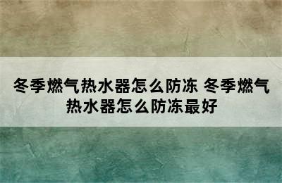 冬季燃气热水器怎么防冻 冬季燃气热水器怎么防冻最好